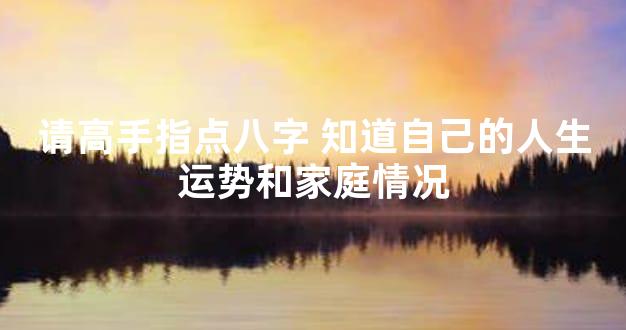 请高手指点八字 知道自己的人生运势和家庭情况